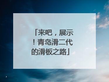 来吧，展示！青岛滑二代的滑板之路