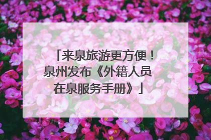 来泉旅游更方便！泉州发布《外籍人员在泉服务手册》