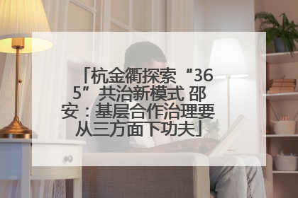 杭金衢探索“365”共治新模式 邵安：基层合作治理要从三方面下功夫