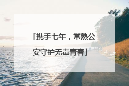 携手七年，常熟公安守护无毒青春