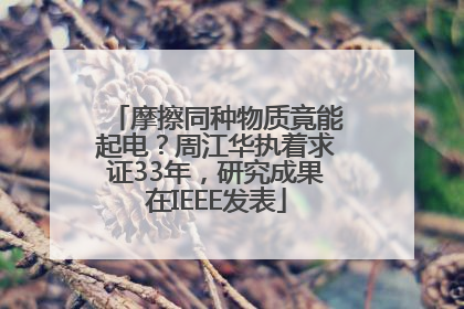摩擦同种物质竟能起电？周江华执着求证33年，研究成果在IEEE发表