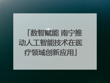 数智赋能 南宁推动人工智能技术在医疗领域创新应用