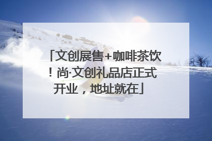 文创展售+咖啡茶饮！尚·文创礼品店正式开业，地址就在