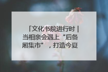 文化书院进行时｜当相亲会遇上“后备厢集市”，打造今夏独有的浪漫