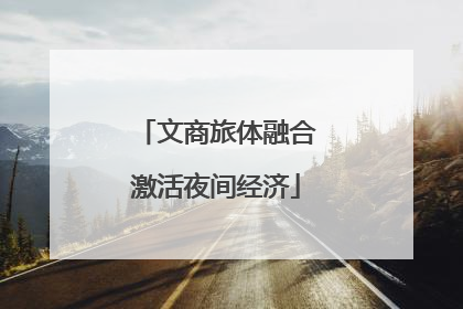 文商旅体融合激活夜间经济