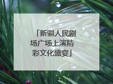 新疆人民剧场广场上演精彩文化盛宴