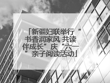 新疆妇联举行“书香润家风 共读伴成长”庆“六一”亲子阅读活动
