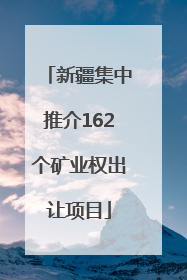 新疆集中推介162个矿业权出让项目