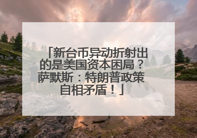 新台币异动折射出的是美国资本困局？萨默斯：特朗普政策自相矛盾！