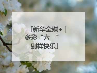 新华全媒+｜多彩“六一” 别样快乐