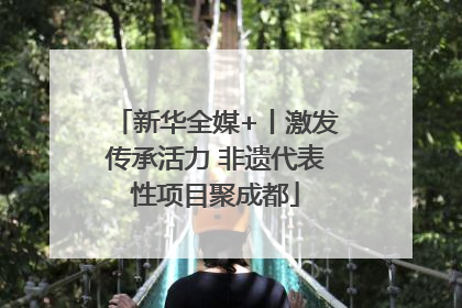 新华全媒+丨激发传承活力 非遗代表性项目聚成都