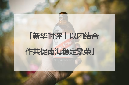 新华时评丨以团结合作共促南海稳定繁荣