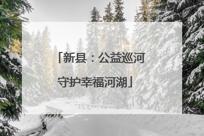 新县：公益巡河守护幸福河湖