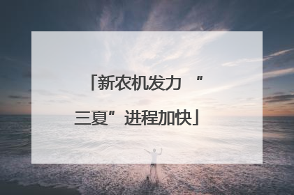 新农机发力 “三夏”进程加快