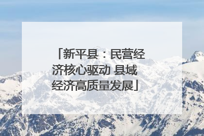 新平县：民营经济核心驱动 县域经济高质量发展