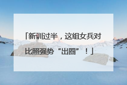 新训过半，这组女兵对比照强势“出圈”！