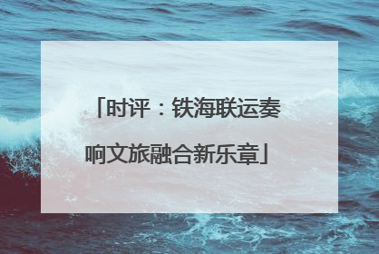 时评：铁海联运奏响文旅融合新乐章