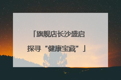 旗舰店长沙盛启 探寻“健康宝藏”