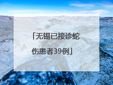 无锡已接诊蛇伤患者39例