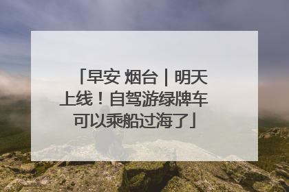 早安 烟台｜明天上线！自驾游绿牌车可以乘船过海了