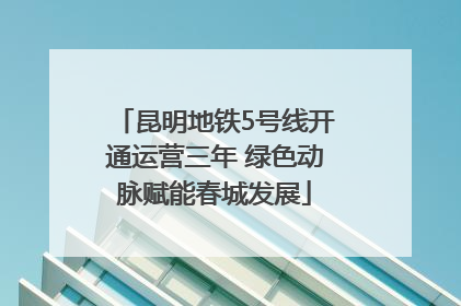 昆明地铁5号线开通运营三年 绿色动脉赋能春城发展
