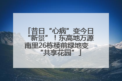 昔日“心病”变今日“新景”！东高地万源南里26栋楼前绿地变“共享花园”