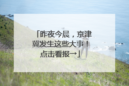 昨夜今晨，京津冀发生这些大事！点击看报→