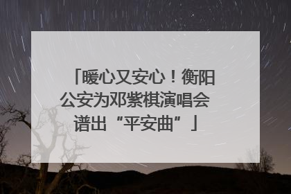 暖心又安心！衡阳公安为邓紫棋演唱会谱出“平安曲”