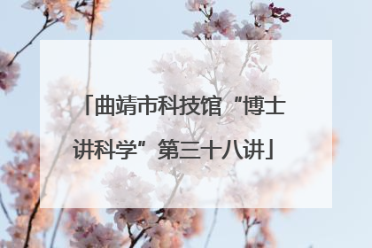 曲靖市科技馆“博士讲科学”第三十八讲