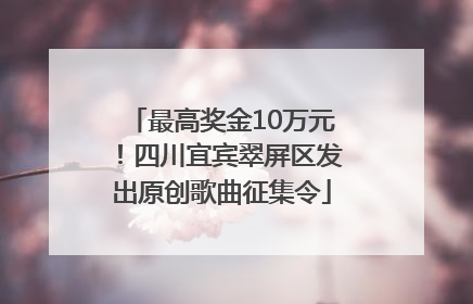 最高奖金10万元！四川宜宾翠屏区发出原创歌曲征集令