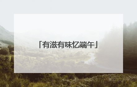 有滋有味忆端午