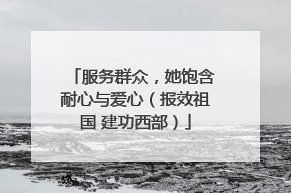 服务群众，她饱含耐心与爱心（报效祖国 建功西部）
