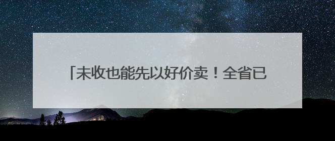 未收也能先以好价卖！全省已有70多万亩新麦在网上售出