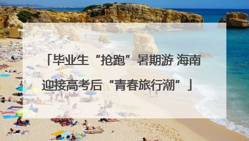 毕业生“抢跑”暑期游 海南迎接高考后“青春旅行潮”