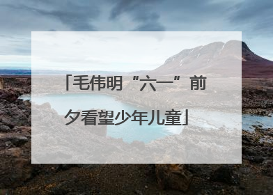 毛伟明“六一”前夕看望少年儿童