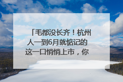 毛都没长齐！杭州人一到6月就惦记的这一口悄悄上市，你打算尝鲜吗？