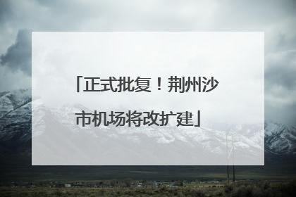正式批复！荆州沙市机场将改扩建