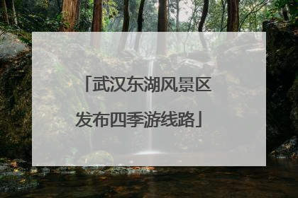 武汉东湖风景区发布四季游线路