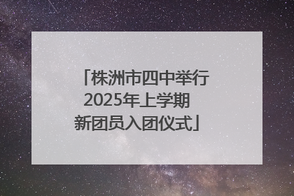 株洲市四中举行2025年上学期新团员入团仪式