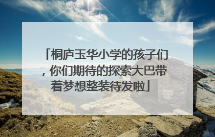 桐庐玉华小学的孩子们，你们期待的探索大巴带着梦想整装待发啦