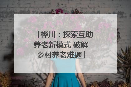 桦川：探索互助养老新模式 破解乡村养老难题