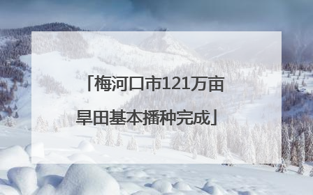 梅河口市121万亩旱田基本播种完成