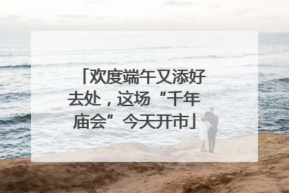欢度端午又添好去处，这场“千年庙会”今天开市