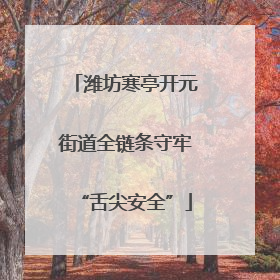 潍坊寒亭开元街道全链条守牢“舌尖安全”