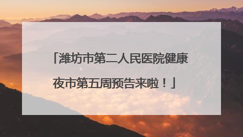 潍坊市第二人民医院健康夜市第五周预告来啦！