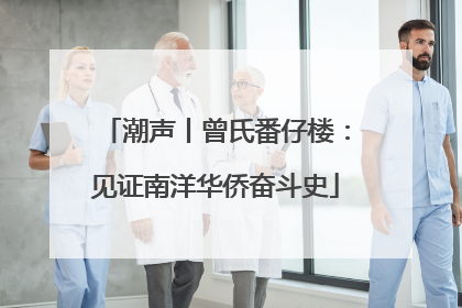 潮声丨曾氏番仔楼：见证南洋华侨奋斗史