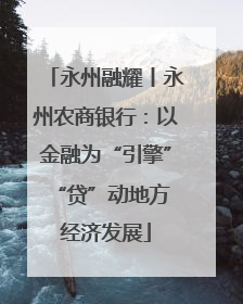 永州融耀丨永州农商银行：以金融为“引擎” “贷”动地方经济发展