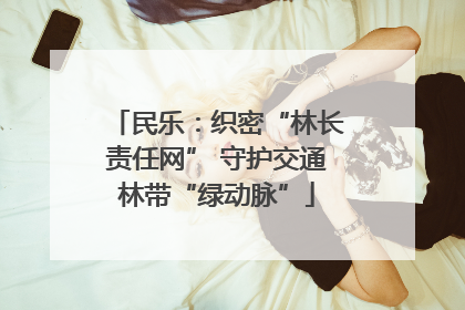 民乐：织密“林长责任网” 守护交通林带“绿动脉”
