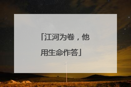 江河为卷，他用生命作答