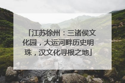 江苏徐州：三诸侯文化园，大运河畔历史明珠，汉文化寻根之地